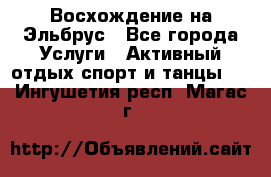 Восхождение на Эльбрус - Все города Услуги » Активный отдых,спорт и танцы   . Ингушетия респ.,Магас г.